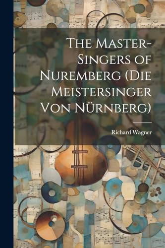 The Master-Singers of Nuremberg (Die Meistersinger Von Nürnberg) von Legare Street Press